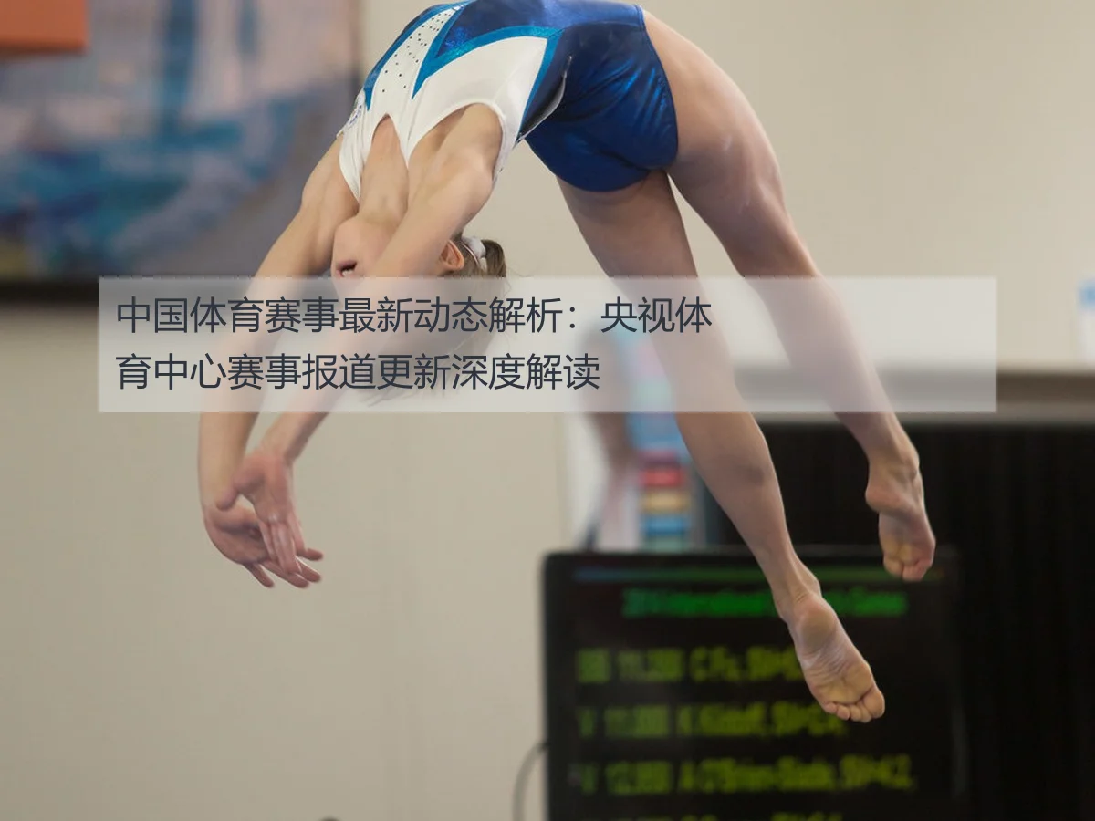 中国体育赛事最新动态解析：央视体育中心赛事报道更新深度解读